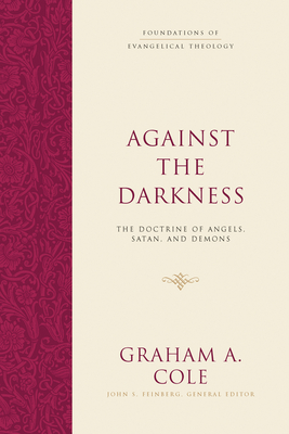 Against the Darkness: The Doctrine of Angels, Satan, and Demons - Cole, Graham A, and Feinberg, John S (Editor)