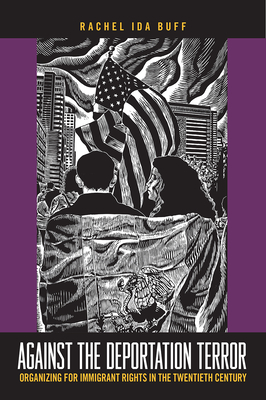 Against the Deportation Terror: Organizing for Immigrant Rights in the Twentieth Century - Buff, Rachel Ida