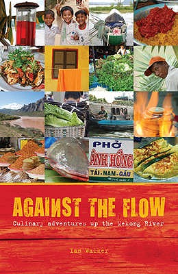 Against the Flow: Culinary Adventures Up the Mekong River - Walker, Ian