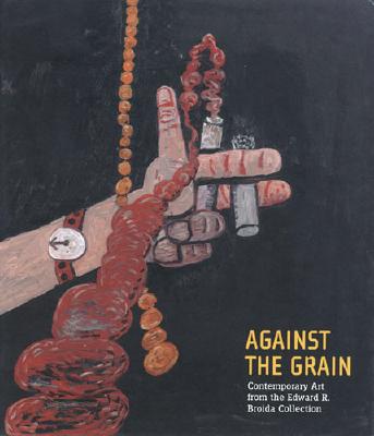 Against the Grain: Contemporary Art from the Edward R. Broida Collection - Elderfield, John (Contributions by), and Temkin, Ann, Ms. (Contributions by)