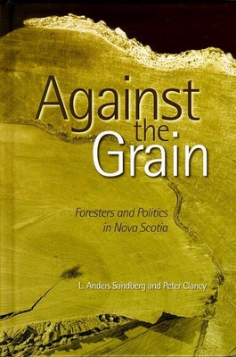 Against the Grain: Foresters and Politics in Nova Scotia - Sandberg, Anders, and Clancy, Peter