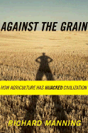 Against the Grain: How Agriculture Has Hijacked Civilization - Manning, Richard