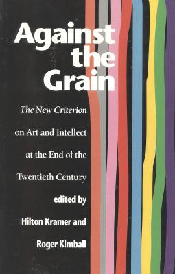 Against the Grain: The New Criterion on Art and Intellect at the End of the Twentieth Century - Kramer, Hilton, Mr. (Editor), and Kimball, Roger (Editor)