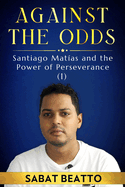 Against the Odds: Against the Odds: Santiago Matas and the Power of Perseverance