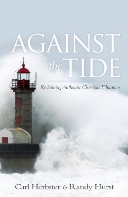 Against the Tide: Reclaiming Authentic Christian Education - Herbster, Carl, and Hurst, Randy
