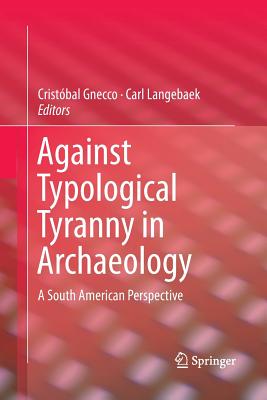 Against Typological Tyranny in Archaeology: A South American Perspective - Gnecco, Cristbal (Editor), and Langebaek, Carl (Editor)