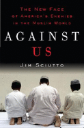 Against Us: The New Face of America's Enemies in the Muslim World - Sciutto, Jim