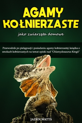 Agama Kolnierzasta Jako Zwierz ta Domowe: Przewodnik Po Piel gnacji I Posiadaniu Agamy Kolnierzastej: Ksi  ka O Smokach Kolnierzastych Na Temat Opieki Nad "Chlamydosaurus Kingii" - Watts, Jaden