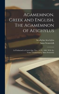 Agamemnon. Greek and English. The Agamemnon of Aeschylus; as Performed at Cambridge, Nov. 16-21, 1900. With the Verse Translation by Anna Swanwick - Swanwick, Anna, and Aeschylus, Aeschylus