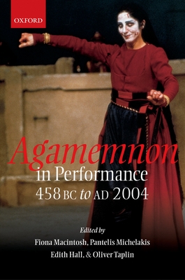Agamemnon in Performance: 458 BC to AD 2004 - Macintosh, Fiona (Editor), and Michelakis, Pantelis (Editor), and Hall, Edith (Editor)