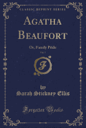 Agatha Beaufort, Vol. 1: Or, Family Pride (Classic Reprint)