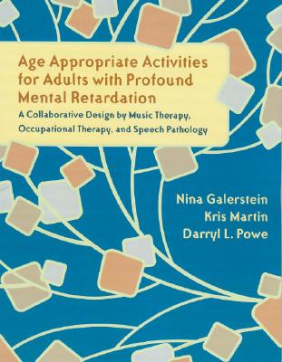 Age Appropriate Activities for Adults with Profound Mental Retardation: A Collaborative Design by Music Therapy, Occupational Therapy and Speech Pathol - Galerstein, Nina, and Martin, Kris, and Powe, Darryl