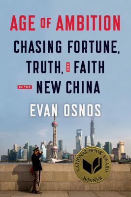 Age of Ambition: Chasing Fortune, Truth, and Faith in the New China: Chasing Fortune, Truth, and Faith in the New China - Osnos, Evan