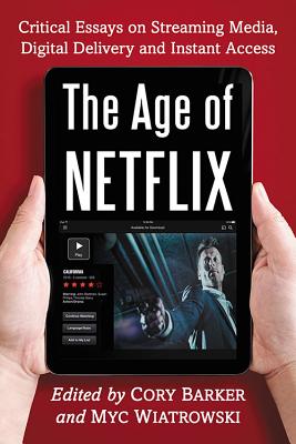 Age of Netflix: Critical Essays on Streaming Media, Digital Delivery and Instant Access - Barker, Cory, and Wiatrowski, Myc (Editor)