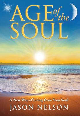 Age of the Soul: A New Way of Living from Your Soul - Nelson, Jason, and Lilly, Melissa (Editor)