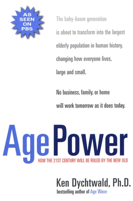 Age Power: How the 21st Century Will Be Ruled by the New Old - Dychtwald, Ken