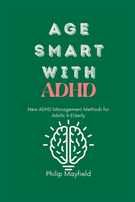 Age Smart with ADHD: New ADHD Management Methods for Adults & Elderly - Mayfield, Philip