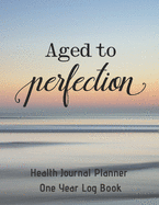 Aged To Perfection Health Journal Planner One Year Log Book: (cqs.0416)