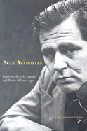 Agee Agonistes: Essays on the Life, Legend, and Works of James Agee