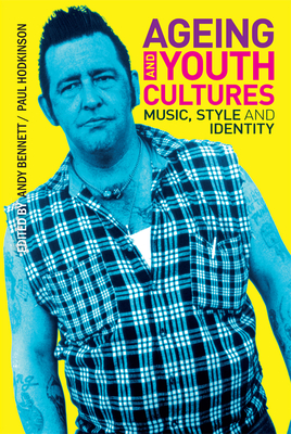 Ageing and Youth Cultures: Music, Style and Identity - Bennett, Andy (Editor), and Hodkinson, Paul (Editor)