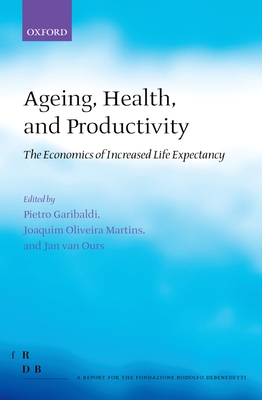 Ageing, Health, and Productivity: The Economics of Increased Life Expectancy - Garibaldi, Pietro (Editor), and Oliveira Martins, Joaquim (Editor), and van Ours, Jan (Editor)