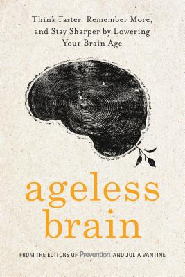 Ageless Brain: Think Faster, Remember More, and Stay Sharper by Lowering Your Brain Age - Prevention Magazine, and Vantine, Julia