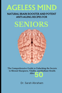 Ageless Mind: NATURAL BRAIN BOOSTER AND POTENT ANTI-AGING RECIPES FOR SENIORS: The Comprehensive Guide to Unlocking the Secrets to Mental Sharpness, Vitality, and Radiant Health After 50
