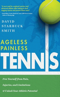 Ageless Painless Tennis: Free Yourself from Pain, Injuries, and Limitations & Unlock Your Athletic Potential - Smith, David Starbuck