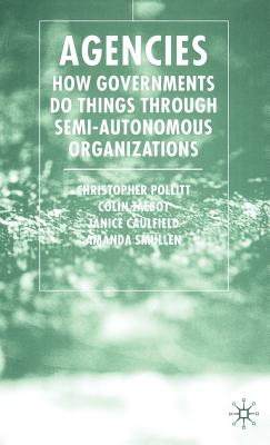 Agencies: How Governments Do Things Through Semi-Autonomous Organizations - Pollitt, C, and Talbot, C, and Caulfield, J