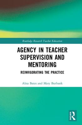 Agency in Teacher Supervision and Mentoring: Reinvigorating the Practice - Bates, Alisa, and Burbank, Mary D