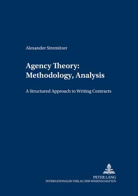 Agency Theory: Methodology, Analysis: A Structured Approach to Writing Contracts - Wirtschaftsuniversitt Wien, and Stremitzer, Alexander