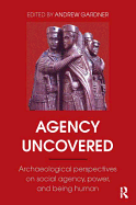 Agency Uncovered: Archaeological Perspectives on Social Agency, Power, and Being Human