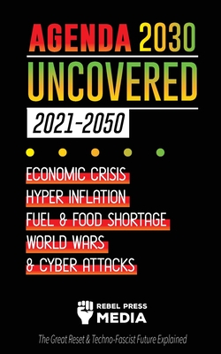 Agenda 2030 Uncovered (2021-2050): Economic Crisis, Hyperinflation, Fuel and Food Shortage, World Wars and Cyber Attacks (The Great Reset & Techno-Fascist Future Explained) - Rebel Press Media
