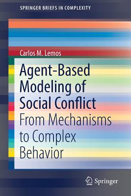 Agent-Based Modeling of Social Conflict: From Mechanisms to Complex Behavior - Lemos, Carlos M