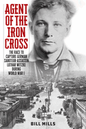 Agent of the Iron Cross: The Race to Capture German Saboteur-Assassin Lothar Witzke during World War I
