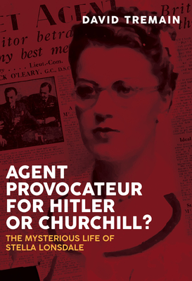 Agent Provocateur for Hitler or Churchill?: The Mysterious Life of Stella Lonsdale - Tremain, David