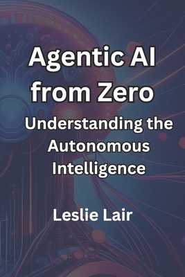 Agentic AI from Zero: Understanding the Autonomous Intelligence - Lair, Leslie