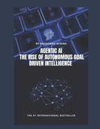 Agentic AI: The Rise of Autonomous Goal Driven Intelligence