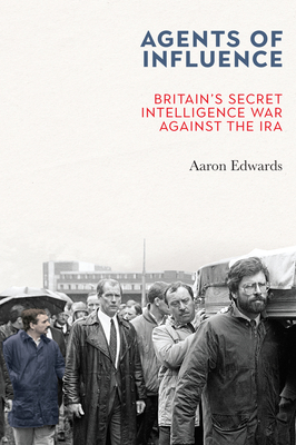 Agents of Influence: Britain's Secret Intelligence War Against the IRA - Edwards, Aaron