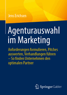Agenturauswahl im Marketing: Anforderungen formulieren, Pitches auswerten, Verhandlungen fhren - So finden Unternehmen den optimalen Partner