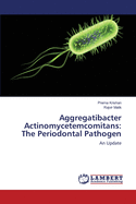 Aggregatibacter Actinomycetemcomitans: The Periodontal Pathogen