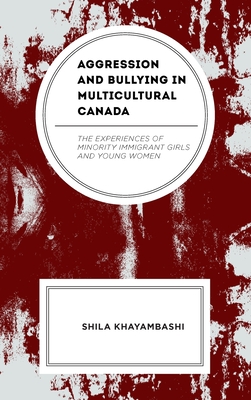 Aggression and Bullying in Multicultural Canada: The Experiences of Minority Immigrant Girls and Young Women - Khayambashi, Shila