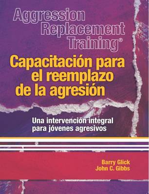 Aggression Replacement Training: Capacitacion para el reemplazo de la agresion Una intervencion integral parajovenes agresivos - Glick, Barry, and Gibbs, John C.