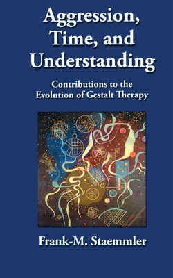 Aggression, Time, and Understanding: Contributions to the Evolution of Gestalt Therapy - Staemmler, Frank-M