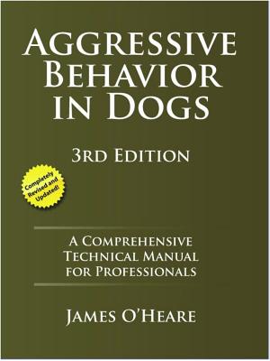 Aggressive Behavior in Dogs: A Comprehensive Technical Manual for Professionals - O'Heare, James