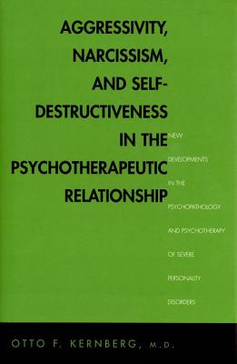 Aggressivity, Narcissism, and Self-Destructiveness in the Psychotherapeutic Rela: New Developments in the Psychopathology and Psychotherapy of Severe Personality Disorders - Kernberg, Otto F, Dr., M.D.