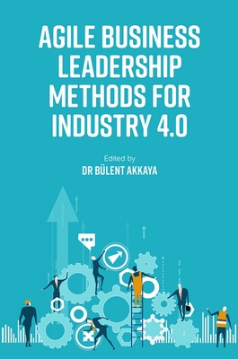 Agile Business Leadership Methods for Industry 4.0 - Akkaya, Blent (Editor)