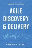 Agile Discovery & Delivery: A Survival Guide for New Software Engineers & Tech Entrepreneurs