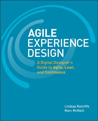 Agile Experience Design: A Digital Designer's Guide to Agile, Lean, and Continuous - Ratcliffe, Lindsay, and McNeill, Marc