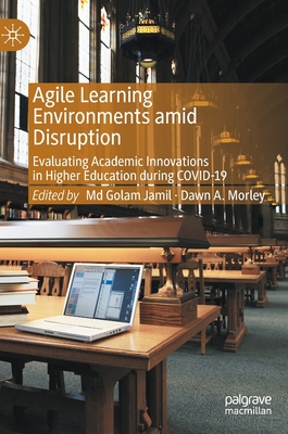 Agile Learning Environments Amid Disruption: Evaluating Academic Innovations in Higher Education During Covid-19 - Jamil, MD Golam (Editor), and Morley, Dawn A (Editor)
